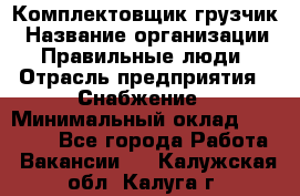 Комплектовщик-грузчик › Название организации ­ Правильные люди › Отрасль предприятия ­ Снабжение › Минимальный оклад ­ 25 000 - Все города Работа » Вакансии   . Калужская обл.,Калуга г.